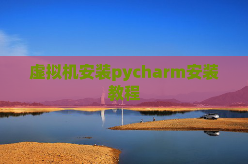 虚拟机安装pycharm安装教程 虚拟机安装pycharm安装教程